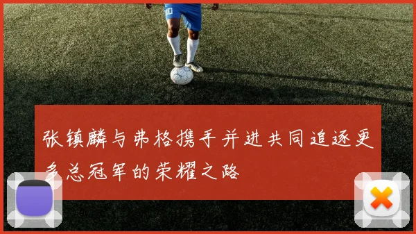 张镇麟与弗格携手并进共同追逐更多总冠军的荣耀之路