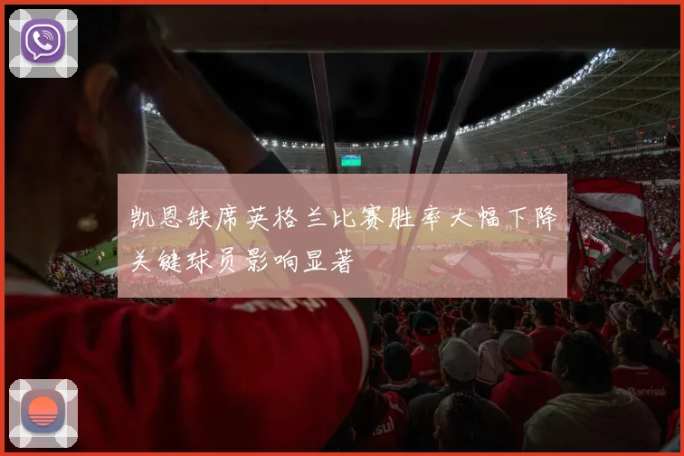 凯恩缺席英格兰比赛胜率大幅下降关键球员影响显著