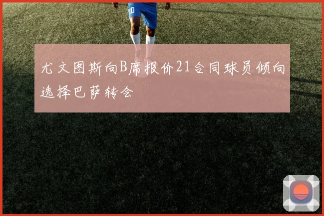尤文图斯向B席报价21合同球员倾向选择巴萨转会