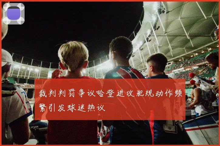 裁判判罚争议哈登进攻犯规动作频繁引发球迷热议